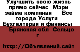 Улучшить свою жизнь прямо сейчас, Мэри займа компания.  - Все города Услуги » Бухгалтерия и финансы   . Брянская обл.,Сельцо г.
